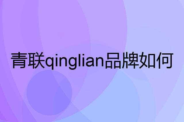 青联 qinglian是个什么品牌，这个品牌怎么样？