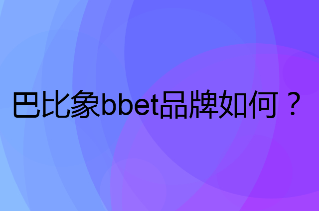 巴比象 bbet是个什么品牌，这个品牌怎么样？