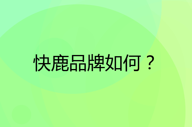 快鹿是个什么品牌，这个品牌怎么样？