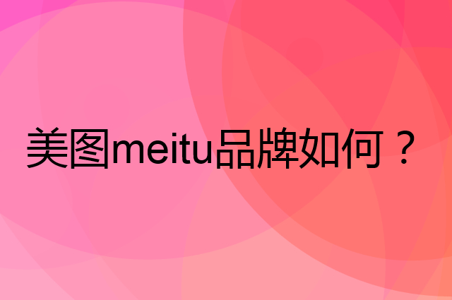 美图 meitu是个什么品牌，这个品牌怎么样？