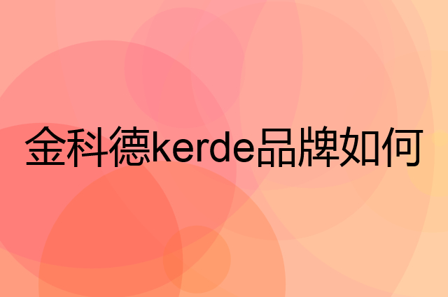 金科德 kerde是个什么品牌，这个品牌怎么样？