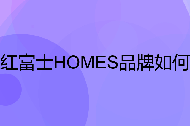 红富士 HOMES是个什么品牌，这个品牌怎么样？
