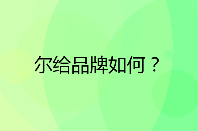 尔给是个什么品牌，这个品牌怎么样？