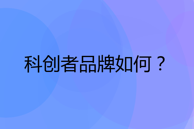 科创者是个什么品牌，这个品牌怎么样？