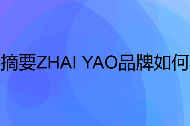 摘要 ZHAI YAO是个什么品牌，这个品牌怎么样？