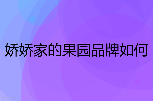 娇娇家的果园是个什么品牌，这个品牌怎么样？
