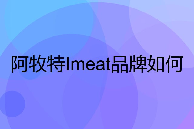 阿牧特 Imeat是个什么品牌，这个品牌怎么样？