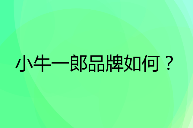 小牛一郎是个什么品牌，这个品牌怎么样？
