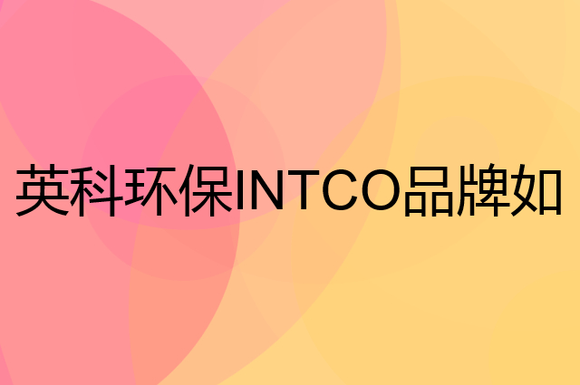 英科环保 INTCO是个什么品牌，这个品牌怎么样？