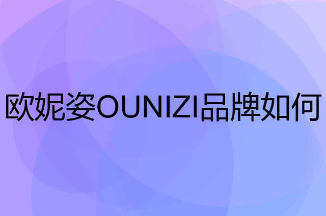 欧妮姿 OUNIZI是个什么品牌，这个品牌怎么样？