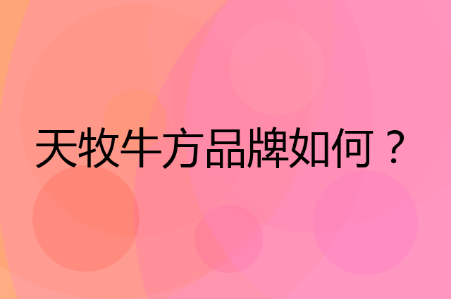 天牧牛方是个什么品牌，这个品牌怎么样？
