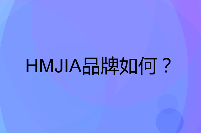 HMJIA是个什么品牌，这个品牌怎么样？