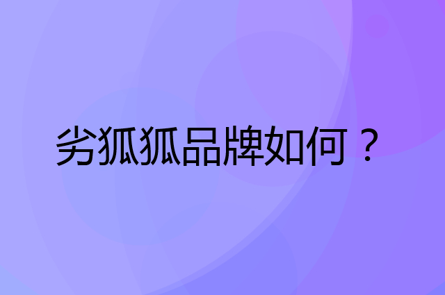 劣狐狐是个什么品牌，这个品牌怎么样？