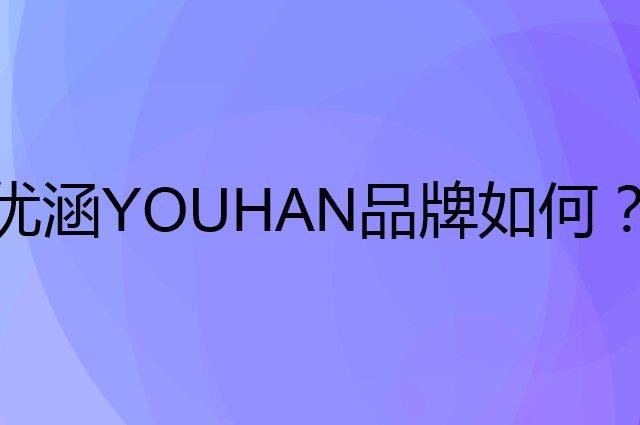 优涵 YOUHAN是个什么品牌，这个品牌怎么样？