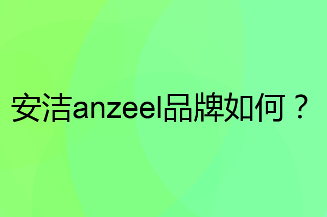 安洁 anzeel是个什么品牌，这个品牌怎么样？