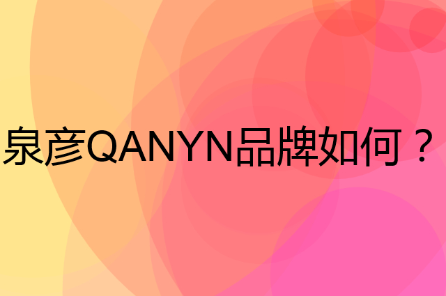 泉彦 QANYN是个什么品牌，这个品牌怎么样？