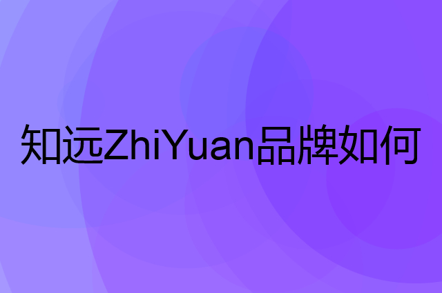 知远 ZhiYuan是个什么品牌，这个品牌怎么样？