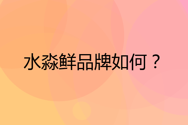 水淼鲜是个什么品牌，这个品牌怎么样？