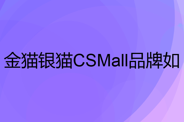 金猫银猫 CSMall是个什么品牌，这个品牌怎么样？