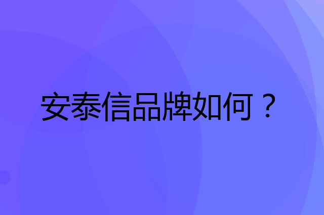 安泰信是个什么品牌，这个品牌怎么样？