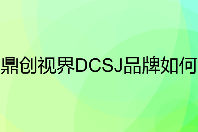 鼎创视界 DCSJ是个什么品牌，这个品牌怎么样？