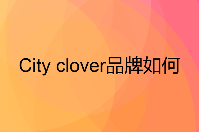 City clover是个什么品牌，这个品牌怎么样？