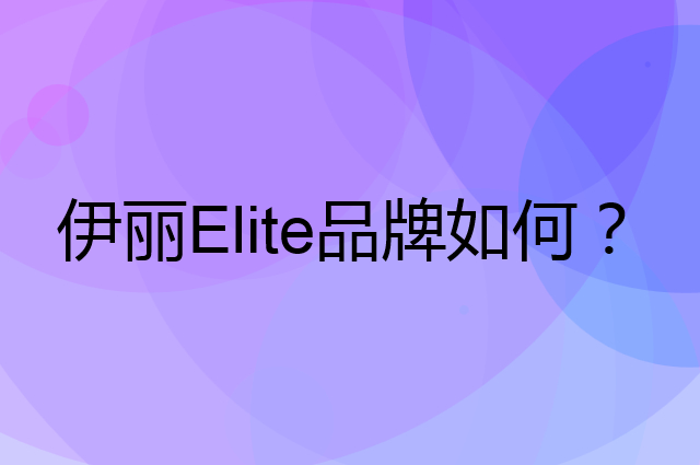伊丽 Elite是个什么品牌，这个品牌怎么样？