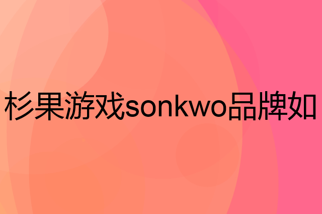 杉果游戏 sonkwo是个什么品牌，这个品牌怎么样？