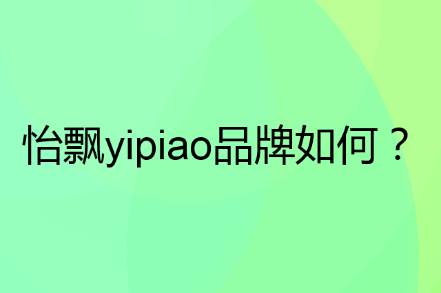 怡飘 yipiao是个什么品牌，这个品牌怎么样？