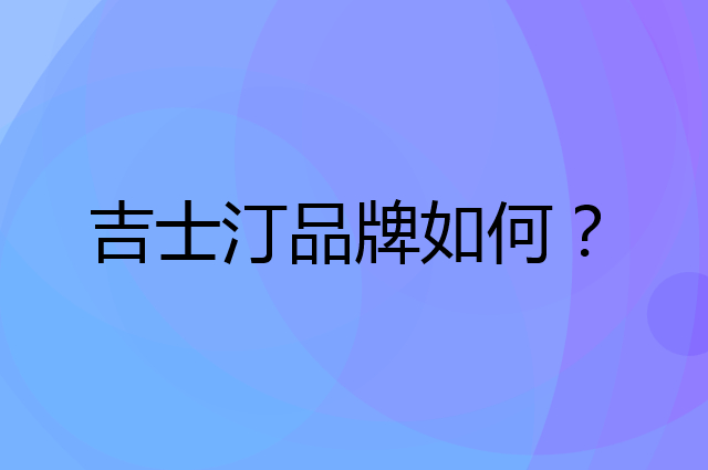 吉士汀是个什么品牌，这个品牌怎么样？