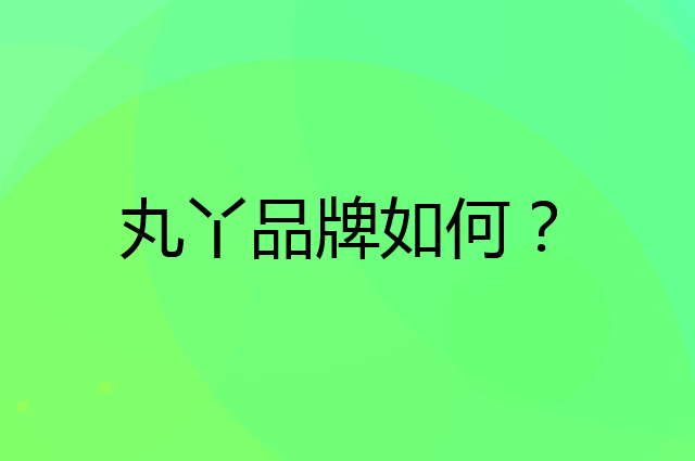 丸丫是个什么品牌，这个品牌怎么样？