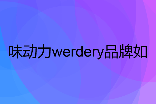 味动力 werdery是个什么品牌，这个品牌怎么样？