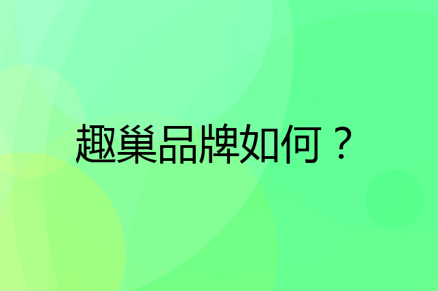 趣巢是个什么品牌，这个品牌怎么样？