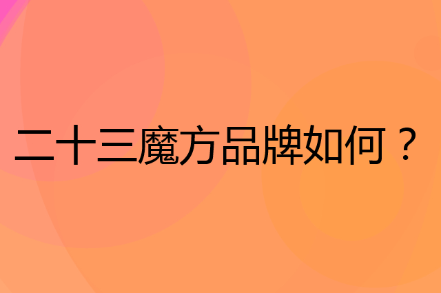 二十三魔方是个什么品牌，这个品牌怎么样？