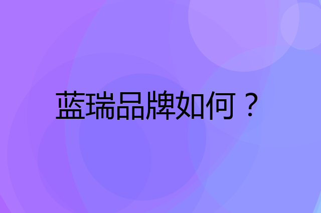 蓝瑞是个什么品牌，这个品牌怎么样？