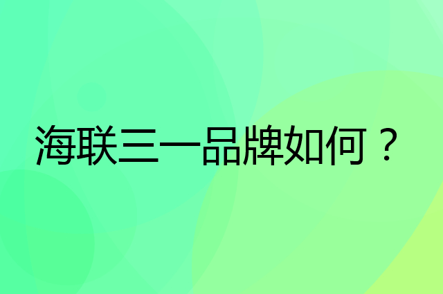 海联三一是个什么品牌，这个品牌怎么样？