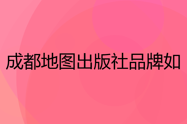 成都地图出版社是个什么品牌，这个品牌怎么样？