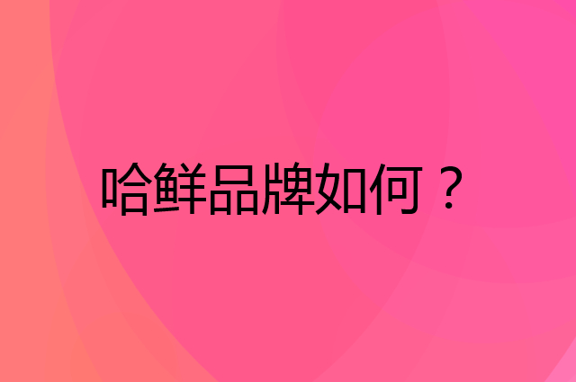 哈鲜是个什么品牌，这个品牌怎么样？