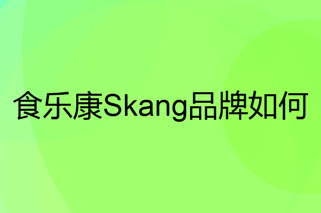 食乐康 Skang是个什么品牌，这个品牌怎么样？