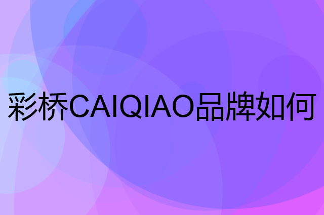 彩桥 CAIQIAO是个什么品牌，这个品牌怎么样？