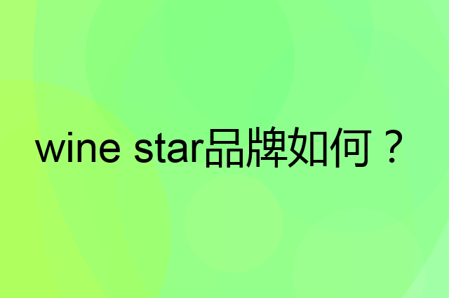 wine star是个什么品牌，这个品牌怎么样？