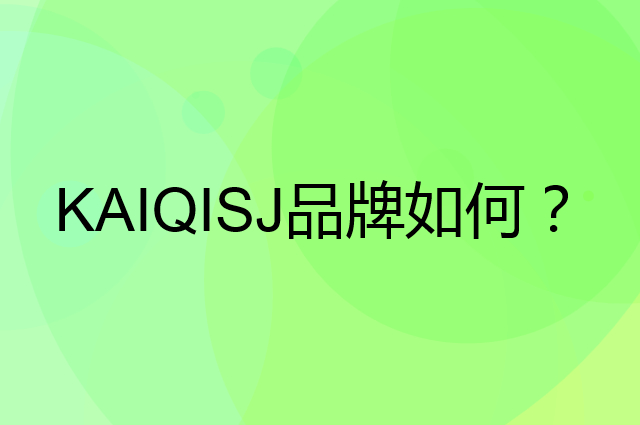 KAIQISJ是个什么品牌，这个品牌怎么样？