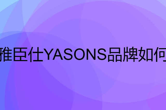 雅臣仕 YASONS是个什么品牌，这个品牌怎么样？