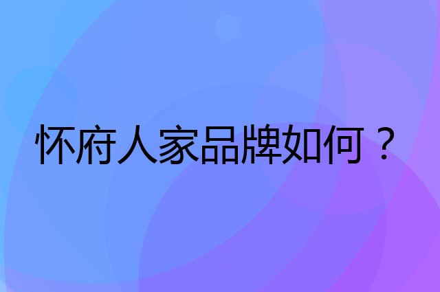 怀府人家是个什么品牌，这个品牌怎么样？