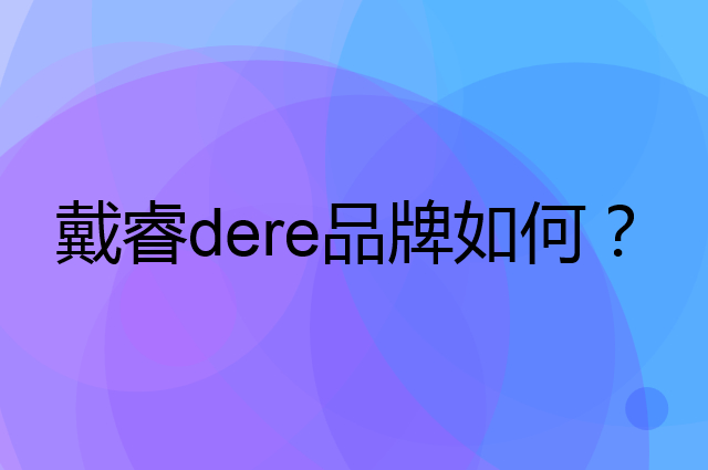 戴睿 dere是个什么品牌，这个品牌怎么样？