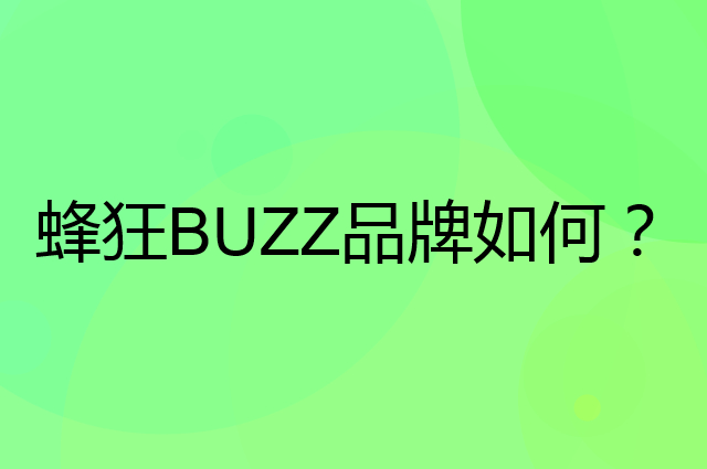 蜂狂 BUZZ是个什么品牌，这个品牌怎么样？