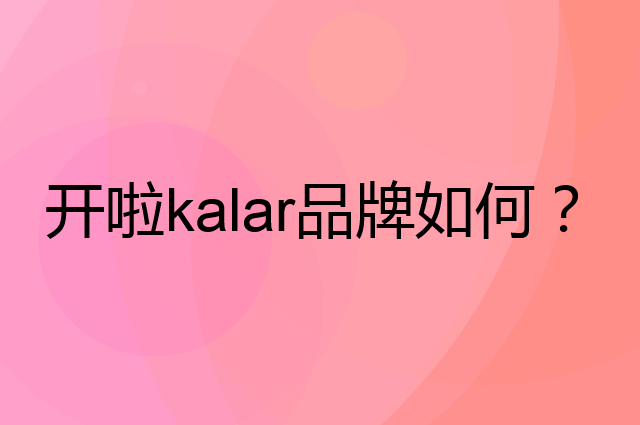开啦 kalar是个什么品牌，这个品牌怎么样？