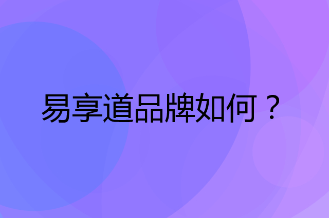 易享道是个什么品牌，这个品牌怎么样？