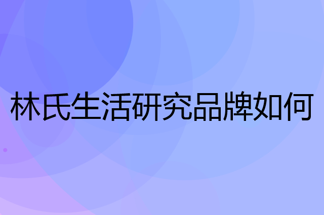 林氏生活研究是个什么品牌，这个品牌怎么样？