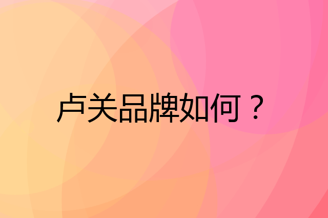 卢关是个什么品牌，这个品牌怎么样？